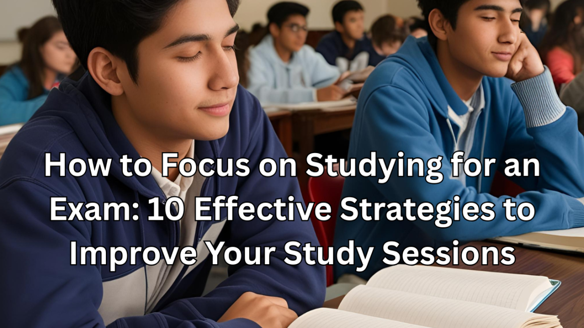 How to Focus on Studying for an Exam: 10 Effective Strategies to Improve Your Study Sessions